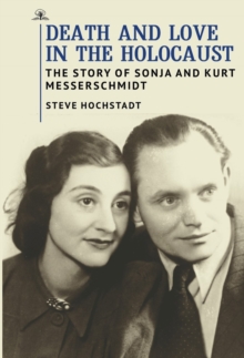 Death and Love in the Holocaust : The Story of Sonja and Kurt Messerschmidt