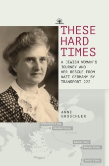 These Hard Times : A Jewish Woman's Rescue from Nazi Germany by Transport 222