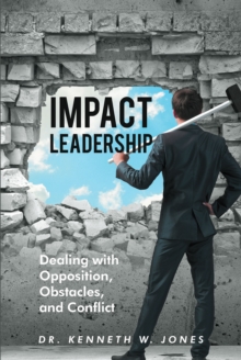 Impact Leadership : Dealing with Opposition, Obstacles, and Conflict