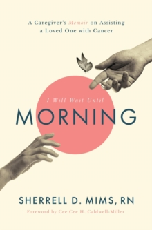 I Will Wait Until Morning : A Caregiver's Memoir on Assisting a Loved One with Cancer