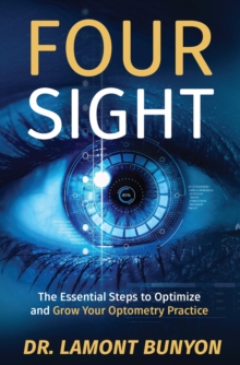 FourSight : The Essential Steps to Optimize and Grow Your Optometry Practice