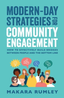 Modern-Day Strategies for Community Engagement : How to Effectively Build Bridges Between People and the Bottom Line