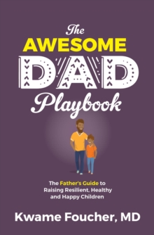 The Awesome Dad Playbook : The Father's Guide to Raising Resilient, Healthy and Happy Children