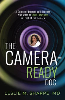 The Camera-Ready Doc : A Guide for Doctors and Dentists Who Want to Look Their Best in Front of the Camera