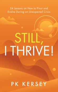 Still, I Thrive! : 24 Lessons on How to Pivot and Evolve During an Unexpected Crisis