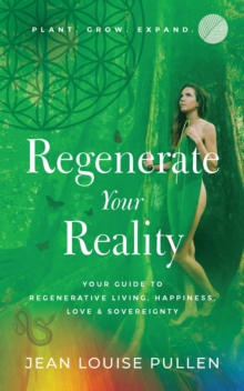 Regenerate Your Reality : ?Your Guide to Regenerative Living, Happiness, Love & Sovereignty