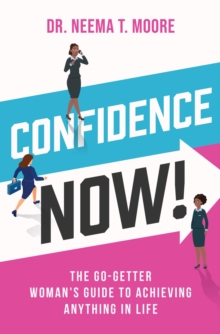 Confidence Now! : The Go-Getter Woman's Guide to Achieving Anything in Life