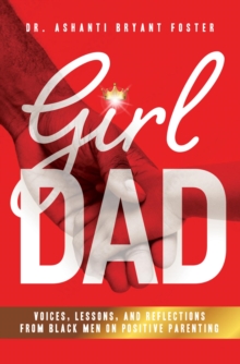 Girl Dad : Voices, Lessons, and Reflections from Black Men on Positive Parenting