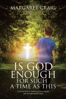 Is God Enough for Such a Time as This : A Journey From the Darkness of Homosexuality Into the Light of God's Truth