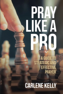 Pray Like A Pro : A Guide To Strategic and Effective Prayer