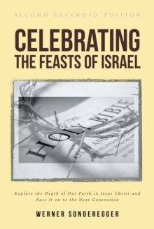 Celebrating The Feasts of Israel : Explore the Depth of Our Faith In Jesus Christ and Pass It on to the Next Generation