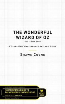 The Wonderful Wizard of Oz by L. Frank Baum : A Story Grid Masterwork Analysis Guide