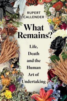 What Remains? : Life, Death and the Human Art of Undertaking