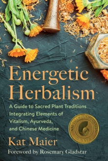 Energetic Herbalism : A Guide to Sacred Plant Traditions Integrating Elements of Vitalism, Ayurveda, and Chinese Medicine