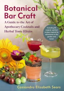 Botanical Bar Craft : A Guide to the Art of Apothecary Cocktails and Herbal Tonic Elixirs