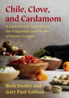 Chile, Clove, And Cardamom : A Gastronomic Journey Into The Fragrances And Flavors Of Desert Cuisines