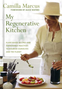 My Regenerative Kitchen : Plant-Based Recipes and Sustainable Practices to Nourish Ourselves and the Planet