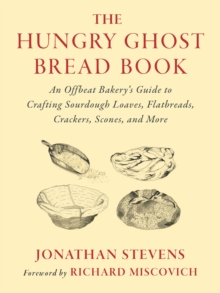 The Hungry Ghost Bread Book : An Offbeat Bakerys Guide to Crafting Sourdough Loaves, Flatbreads, Crackers, Scones, and More