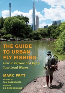 The Guide to Urban Fly Fishing : How to Explore and Enjoy Your Local Waters