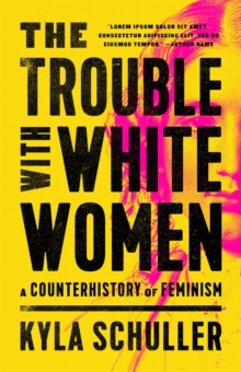 The Trouble with White Women : A Counterhistory of Feminism