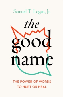 The Good Name : The Power of Words to Hurt or Heal