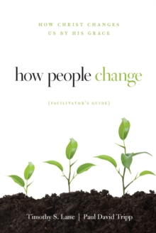 How People Change Facilitator's Guide : How Christ Changes Us by His Grace