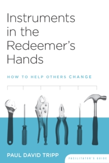 Instruments in the Redeemer's Hands Facilitator's Guide : How to Help Others Change