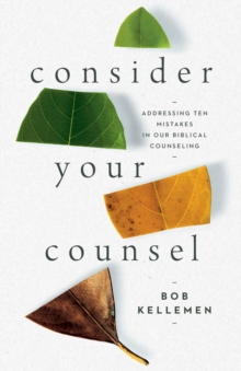 Consider Your Counsel : Addressing Ten Mistakes in Our Biblical Counseling