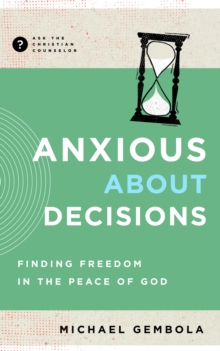 Anxious about Decisions : Finding Freedom in the Peace of God