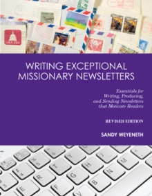 Writing Exceptional Missionary Newsletters : Essentials for Writing, Producing, and Sending Newsletters that Motivate Readers