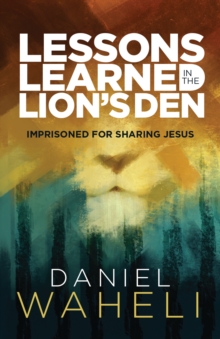 Lessons Learned in the Lion's Den : Imprisoned for Sharing Jesus