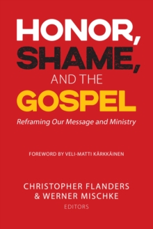 Honor, Shame, and the Gospel : Reframing Our Message and Ministry