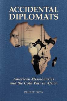 Accidental Diplomats : American Missionaries and the Cold War in Africa