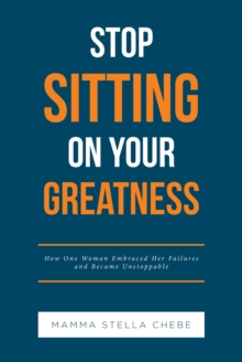 Stop Sitting on Your Greatness : How One Woman Embraced Her Failures and Became Unstoppable