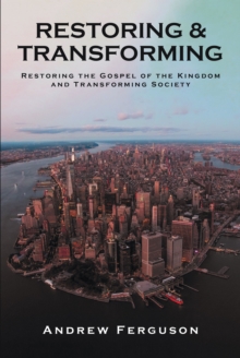 Restoring & Transforming : Restoring the Gospel of the Kingdom and Transforming Society