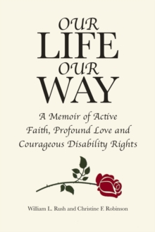 Our Life Our Way : A Memoir of Active Faith, Profound Love and Courageous Disability Rights