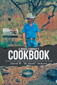 A Broke Cowboy's Cookbook : Or How to Eat When You Have Been Kicked Out of the House