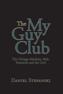 The My Guy Club : The Chicago Machine, Mob. Teamsters and the Guv!