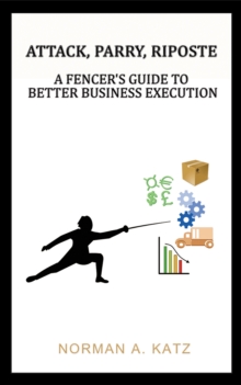 Attack, Parry, Riposte: A Fencer's Guide to Better Business Execution