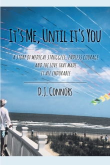 It's Me, Until It's You : A STORY OF MEDICAL STRUGGLE, ENDLESS COURAGE AND THE LOVE THAT MADE IT ALL ENDURABLE