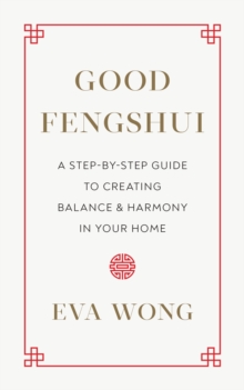 Good Fengshui : A Step-by-Step Guide to Creating Balance and Harmony in Your Home