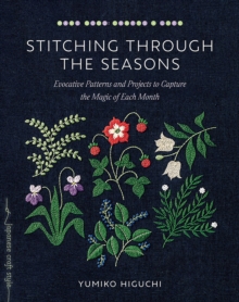 Stitching through the Seasons : Evocative Patterns and Projects to Capture the Magic of Each Month