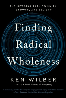 Finding Radical Wholeness : The Integral Path to Unity, Growth, and Delight