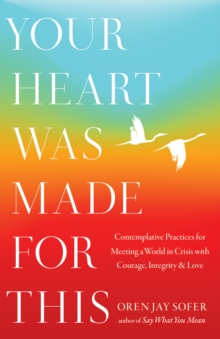 Your Heart Was Made For This : Contemplative Practices for Meeting a World in Crisis with Courage, Integrity, and Love