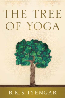 The Tree Of Yoga : Iyengar On The Cultivation Of Body And Mind