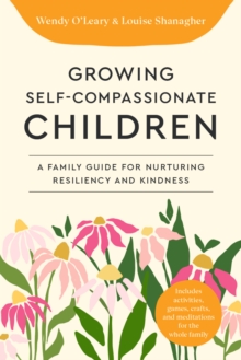 Growing Self-Compassionate Children : A Family Guide for Nurturing Resiliency and Kindness