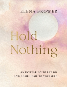 Hold Nothing : An Invitation to Let Go and Come Home to Yourself
