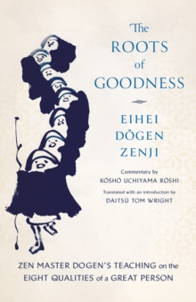 The Roots Of Goodness : Zen Master Dogen's Teaching On The Eight Qualities Of A Great Person