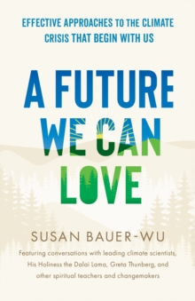 Future We Can Love,A : Effective Approaches to the Climate Crisis That Begin with Us