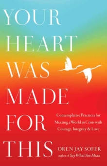 Your Heart Was Made for This : Contemplative Practices for Meeting a World in Crisis with Courage, Integrity, and Love